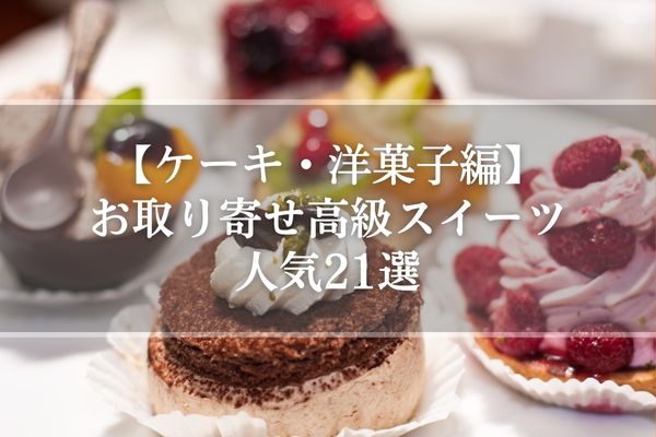 【ケーキ・洋菓子編】お取り寄せ高級スイーツ人気21選