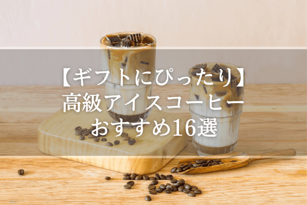【ギフトにぴったり】高級アイスコーヒーおすすめ16選