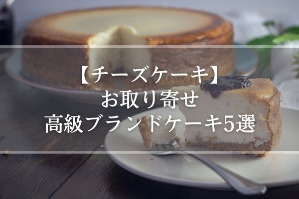 【チーズケーキ】お取り寄せ高級ブランドケーキ5選