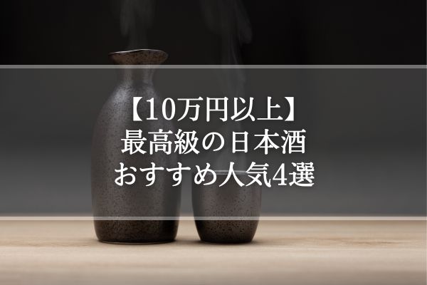 【10万円以上】最高級の日本酒おすすめ人気4選