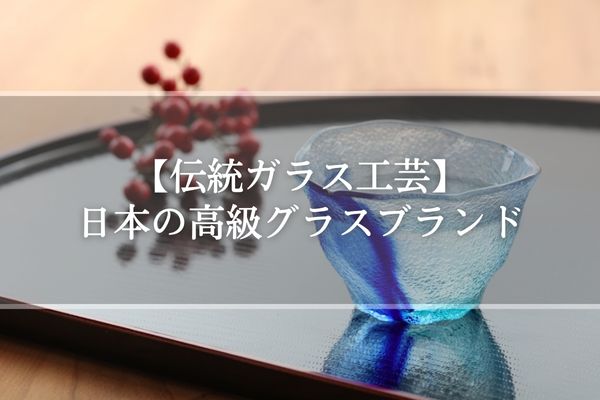 【伝統ガラス工芸】日本の高級グラスブランドおすすめ8選