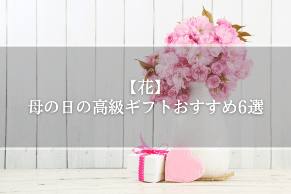 【花】母の日の高級ギフトおすすめ6選