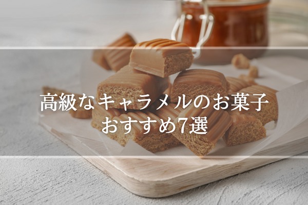 高級なキャラメルのお菓子おすすめ7選