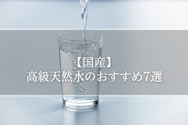 【国産】高級天然水のおすすめ7選