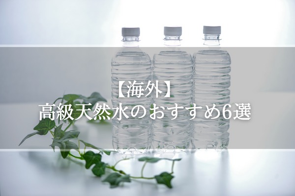 【海外】高級天然水のおすすめ6選