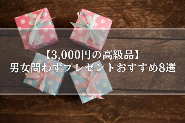 【3,000円の高級品】男女問わずプレゼントおすすめ8選