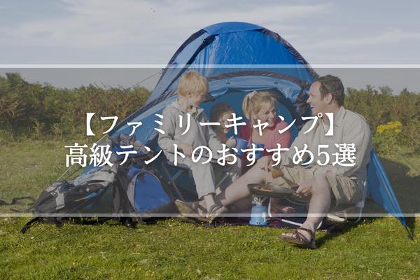 【ファミリーキャンプ】高級テントのおすすめ5選