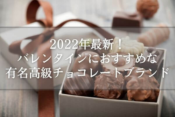 2022年最新！バレンタインにおすすめな有名高級チョコレートブランド