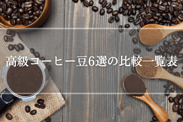 高級コーヒ豆6選の比較一覧表