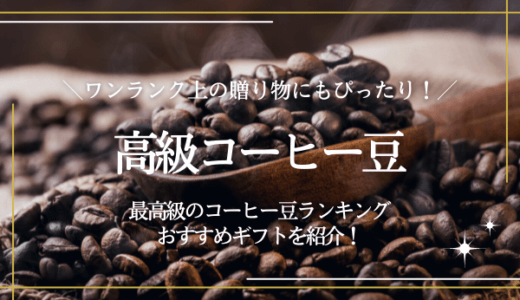 最高級コーヒー豆ランキング6選！ギフトにおすすめの豆や選び方を紹介
