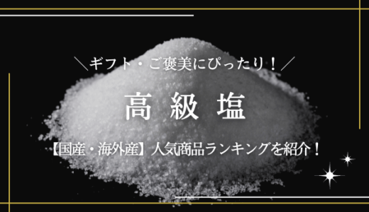 高級な塩【国産・海外産】おすすめ15選！ギフトにも最適な最高級品を紹介