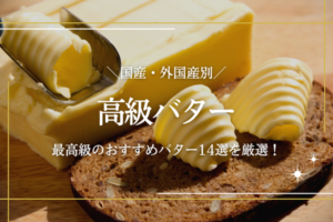 高級バターのおすすめ15選！最高級の国産・海外産バターを詳しく解説