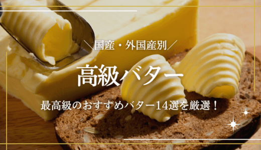 高級バターのおすすめ14選！最高級の国産・海外産バターを詳しく解説
