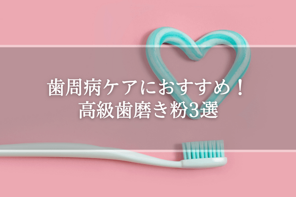 歯周病ケアにおすすめ！高級歯磨き粉3選