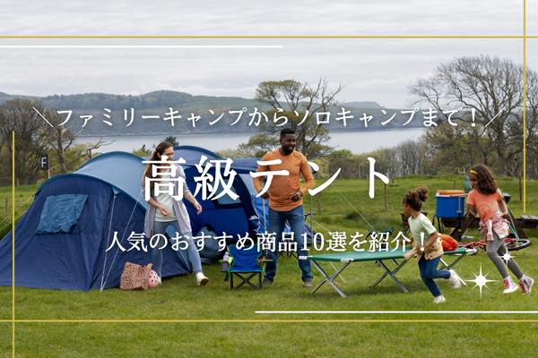 高級テントのおすすめ10選｜ファミリーキャンプからソロキャンプまで！