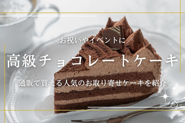 高級チョコレートケーキおすすめ25選｜通販で買える人気のお取り寄せケーキを紹介